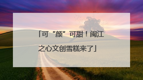 可“颜”可甜！闽江之心文创雪糕来了