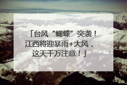 台风“蝴蝶”突袭！江西将迎暴雨+大风，这天千万注意！