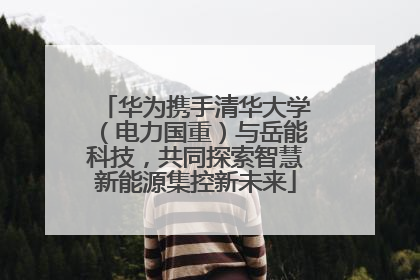 华为携手清华大学（电力国重）与岳能科技，共同探索智慧新能源集控新未来
