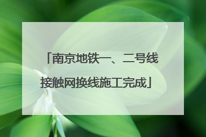 南京地铁一、二号线接触网换线施工完成