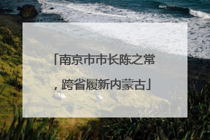 南京市市长陈之常，跨省履新内蒙古