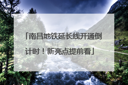 南昌地铁延长线开通倒计时！新亮点提前看