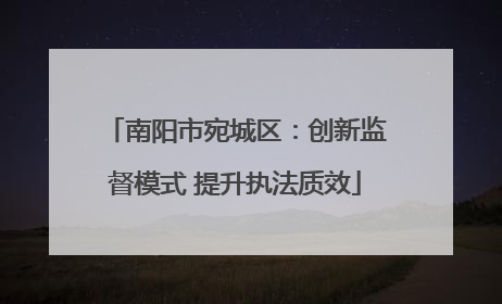 南阳市宛城区：创新监督模式 提升执法质效