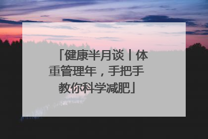 健康半月谈丨体重管理年，手把手教你科学减肥
