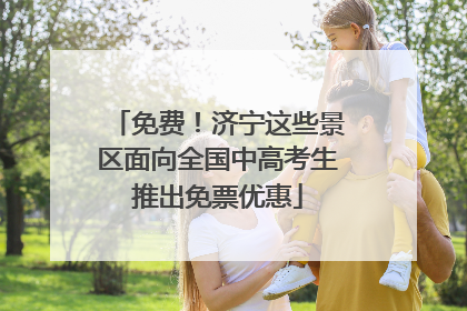 免费！济宁这些景区面向全国中高考生推出免票优惠