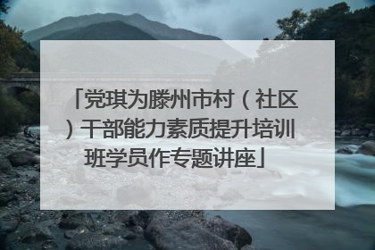 党琪为滕州市村（社区）干部能力素质提升培训班学员作专题讲座