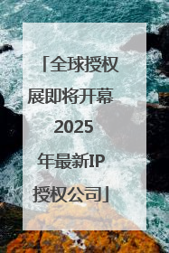 全球授权展即将开幕 2025年最新IP授权公司