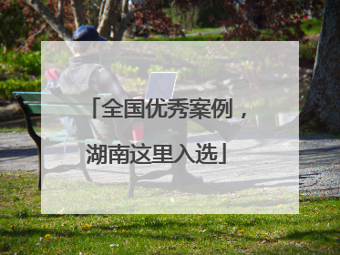 全国优秀案例，湖南这里入选