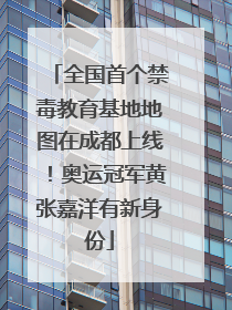 全国首个禁毒教育基地地图在成都上线！奥运冠军黄张嘉洋有新身份