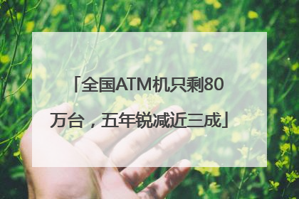 全国ATM机只剩80万台，五年锐减近三成
