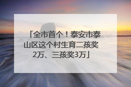 全市首个！泰安市泰山区这个村生育二孩奖2万、三孩奖3万