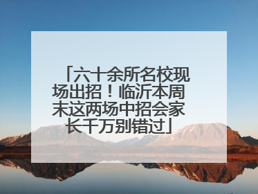 六十余所名校现场出招！临沂本周末这两场中招会家长千万别错过