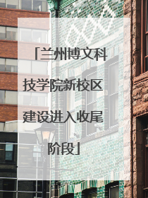 兰州博文科技学院新校区建设进入收尾阶段