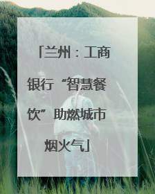 兰州:工商银行“智慧餐饮”助燃城市烟火气