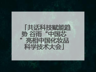 共话科技赋能趋势 谷雨“中国芯”亮相中国化妆品科学技术大会