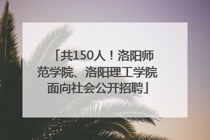 共150人！洛阳师范学院、洛阳理工学院面向社会公开招聘