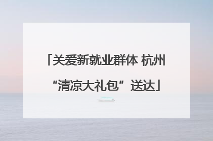 关爱新就业群体 杭州“清凉大礼包”送达