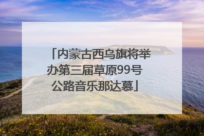 内蒙古西乌旗将举办第三届草原99号公路音乐那达慕