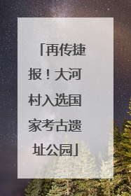 再传捷报！大河村入选国家考古遗址公园