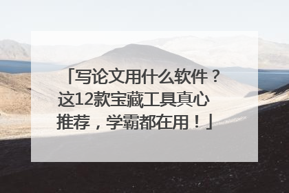 写论文用什么软件？这12款宝藏工具真心推荐，学霸都在用！