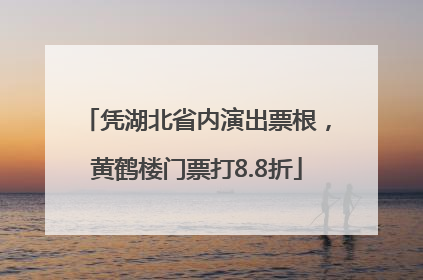 凭湖北省内演出票根，黄鹤楼门票打8.8折
