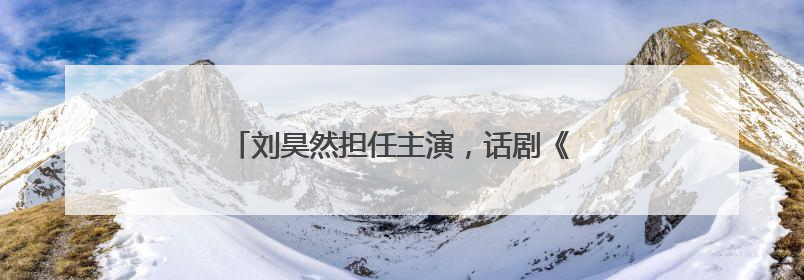 刘昊然担任主演，话剧《温暖的味道》成都首演
