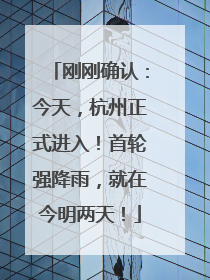 刚刚确认：今天，杭州正式进入！首轮强降雨，就在今明两天！
