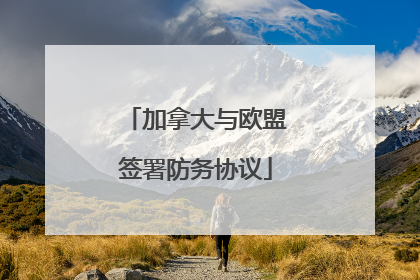 加拿大与欧盟签署防务协议