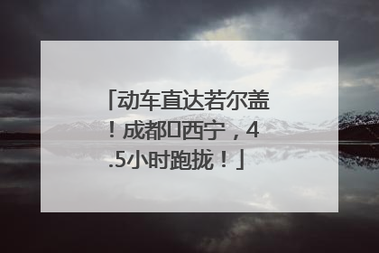 动车直达若尔盖！成都⇄西宁，4.5小时跑拢！