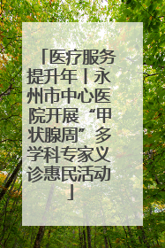 医疗服务提升年丨永州市中心医院开展“甲状腺周”多学科专家义诊惠民活动