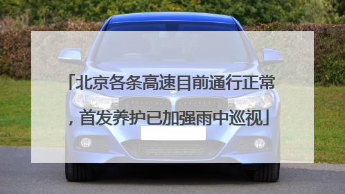 北京各条高速目前通行正常，首发养护已加强雨中巡视
