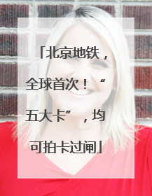 北京地铁，全球首次！“五大卡”，均可拍卡过闸