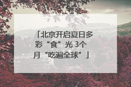 北京开启夏日多彩“食”光 3个月“吃遍全球”