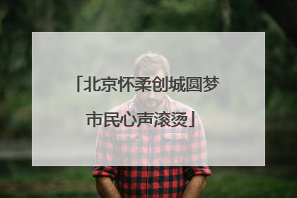 北京怀柔创城圆梦 市民心声滚烫