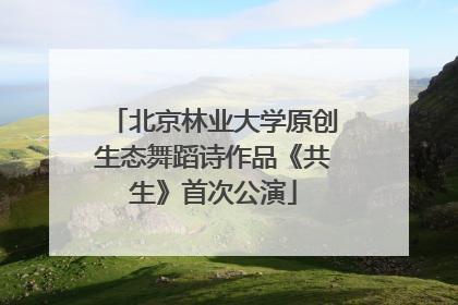 北京林业大学原创生态舞蹈诗作品《共生》首次公演