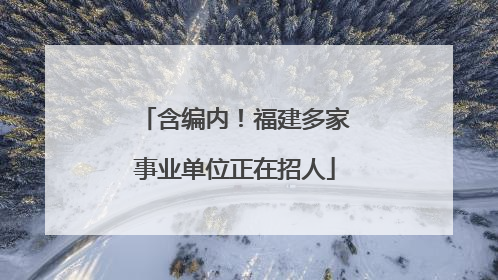 含编内！福建多家事业单位正在招人