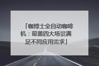 咖博士全自动咖啡机：覆盖四大场景满足不同应用需求