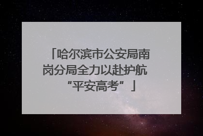 哈尔滨市公安局南岗分局全力以赴护航“平安高考”