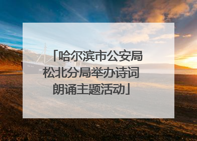 哈尔滨市公安局松北分局举办诗词朗诵主题活动