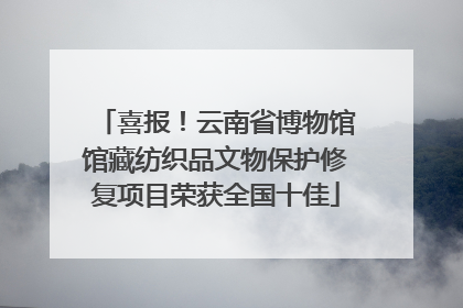 喜报！云南省博物馆馆藏纺织品文物保护修复项目荣获全国十佳