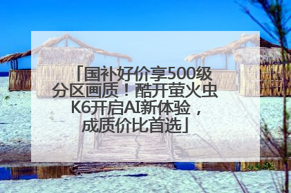 国补好价享500级分区画质！酷开萤火虫K6开启AI新体验，成质价比首选
