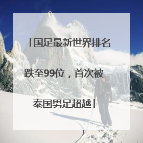 国足最新世界排名跌至99位，首次被泰国男足超越
