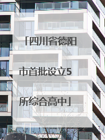 四川省德阳市首批设立5所综合高中