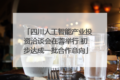 四川人工智能产业投资洽谈会在蓉举行 初步达成一批合作意向
