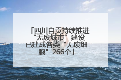 四川自贡持续推进“无废城市”建设 已建成各类“无废细胞”266个