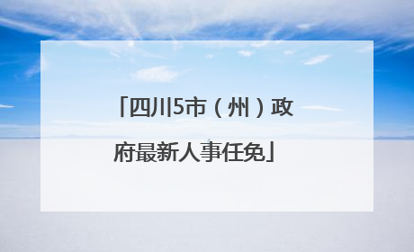 四川5市（州）政府最新人事任免