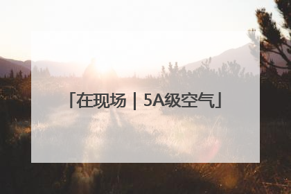 在现场｜5A级空气