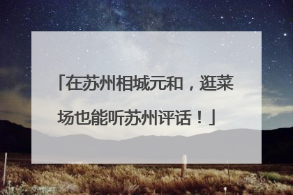 在苏州相城元和，逛菜场也能听苏州评话！