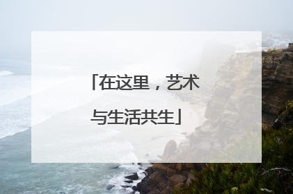 在这里，艺术与生活共生