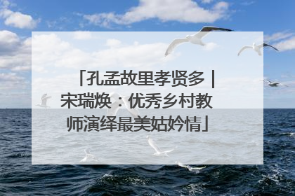 孔孟故里孝贤多｜宋瑞焕：优秀乡村教师演绎最美姑妗情